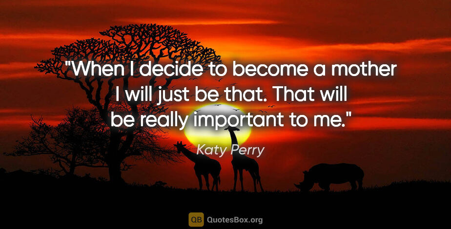 Katy Perry quote: "When I decide to become a mother I will just be that. That..."