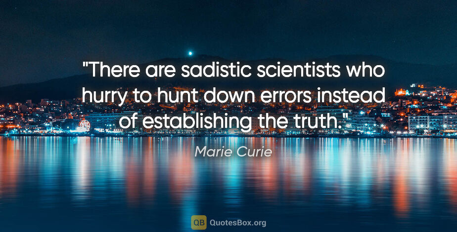 Marie Curie quote: "There are sadistic scientists who hurry to hunt down errors..."