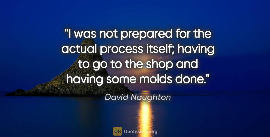 David Naughton quote: "I was not prepared for the actual process itself; having to go..."
