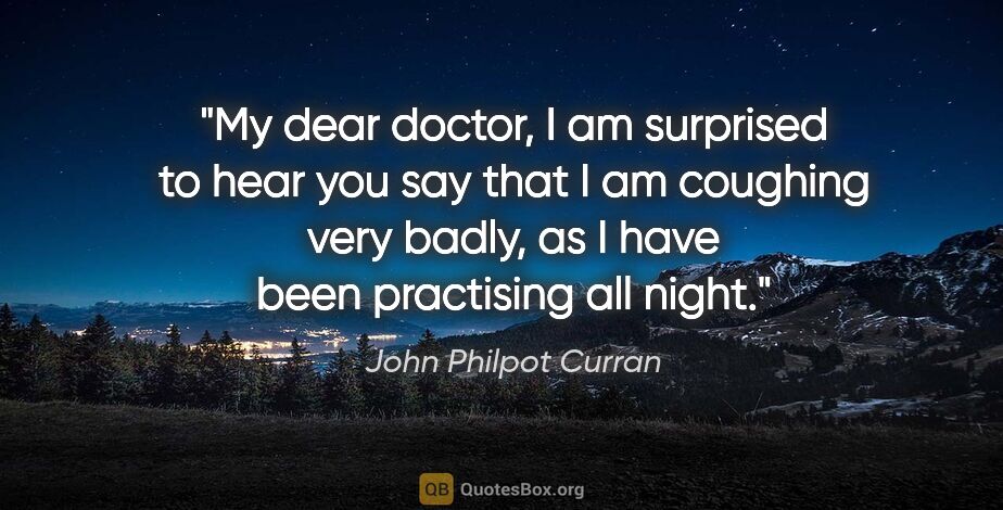 John Philpot Curran quote: "My dear doctor, I am surprised to hear you say that I am..."