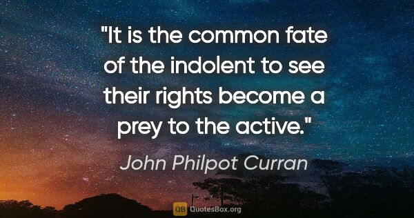 John Philpot Curran quote: "It is the common fate of the indolent to see their rights..."