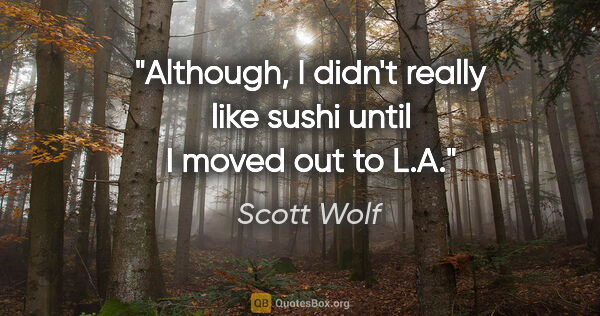 Scott Wolf quote: "Although, I didn't really like sushi until I moved out to L.A."