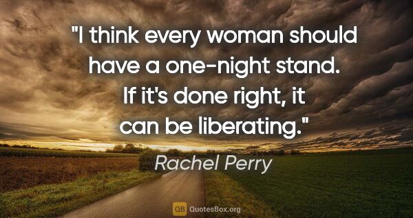 Rachel Perry quote: "I think every woman should have a one-night stand. If it's..."