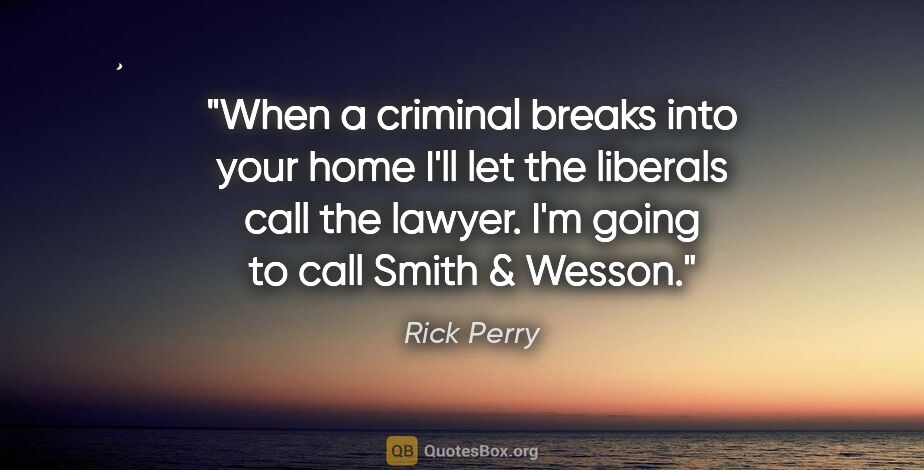 Rick Perry quote: "When a criminal breaks into your home I'll let the liberals..."