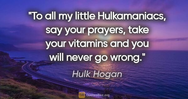 Hulk Hogan quote: "To all my little Hulkamaniacs, say your prayers, take your..."