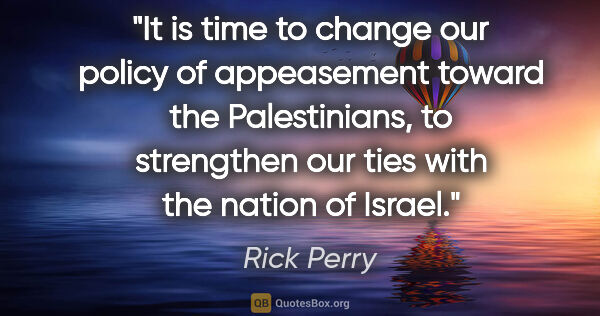 Rick Perry quote: "It is time to change our policy of appeasement toward the..."