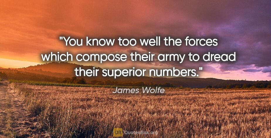 James Wolfe quote: "You know too well the forces which compose their army to dread..."