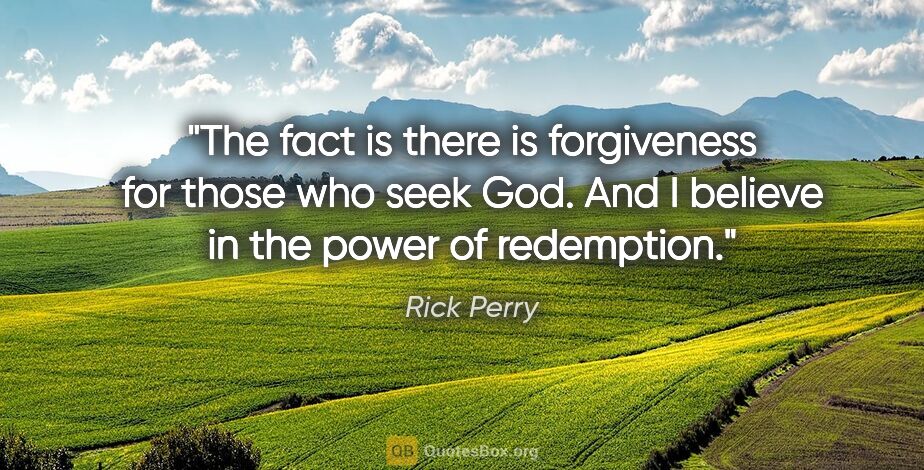 Rick Perry quote: "The fact is there is forgiveness for those who seek God. And I..."