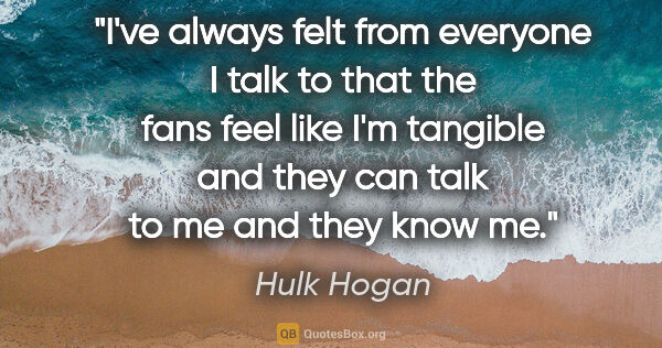 Hulk Hogan quote: "I've always felt from everyone I talk to that the fans feel..."