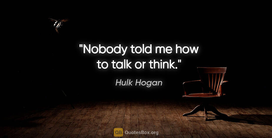 Hulk Hogan quote: "Nobody told me how to talk or think."