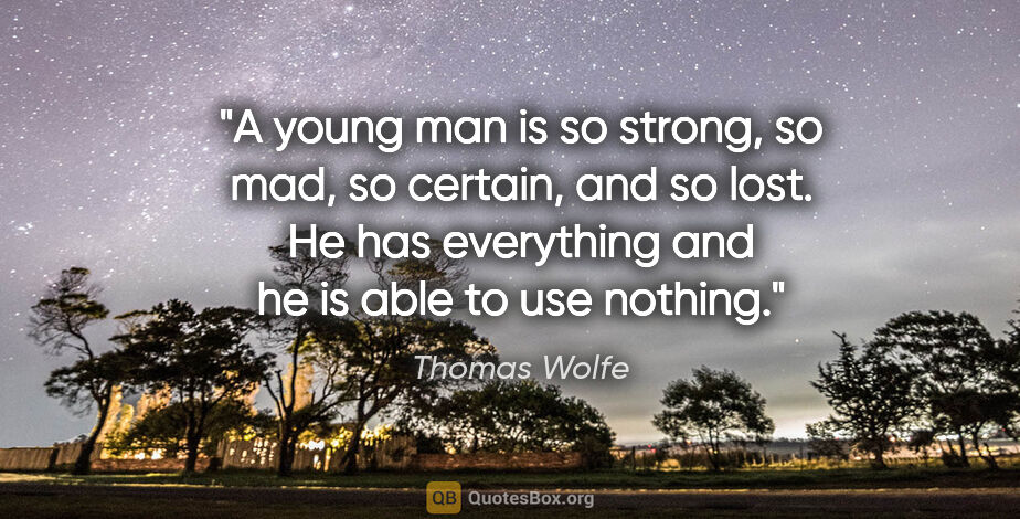 Thomas Wolfe quote: "A young man is so strong, so mad, so certain, and so lost. He..."