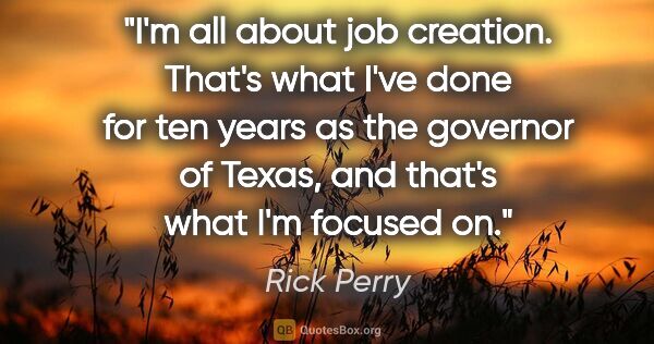 Rick Perry quote: "I'm all about job creation. That's what I've done for ten..."