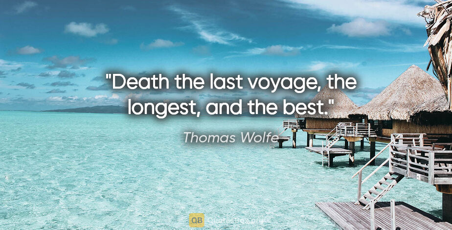 Thomas Wolfe quote: "Death the last voyage, the longest, and the best."