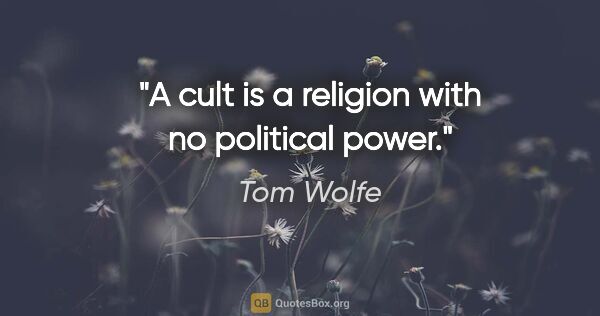 Tom Wolfe quote: "A cult is a religion with no political power."
