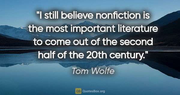 Tom Wolfe quote: "I still believe nonfiction is the most important literature to..."