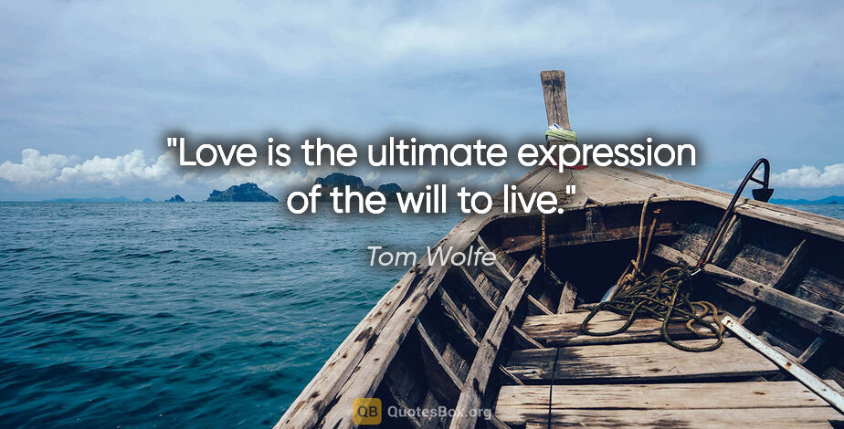 Tom Wolfe quote: "Love is the ultimate expression of the will to live."