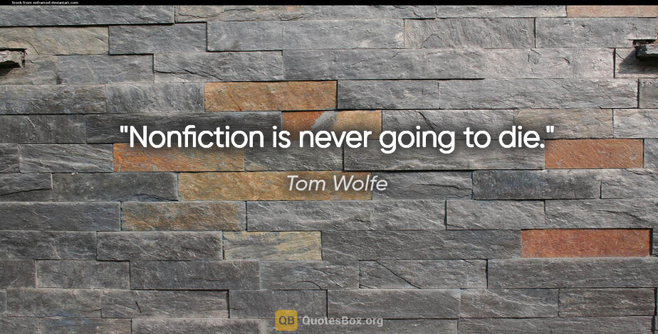Tom Wolfe quote: "Nonfiction is never going to die."