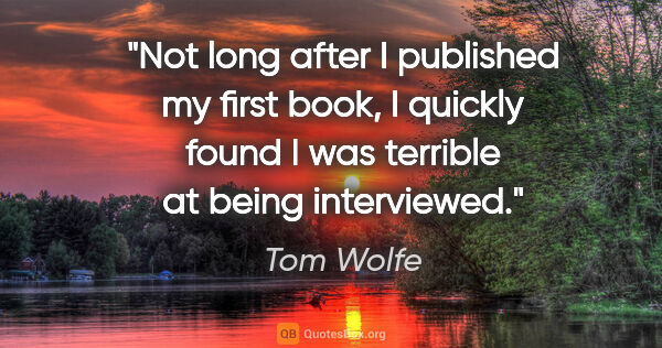 Tom Wolfe quote: "Not long after I published my first book, I quickly found I..."