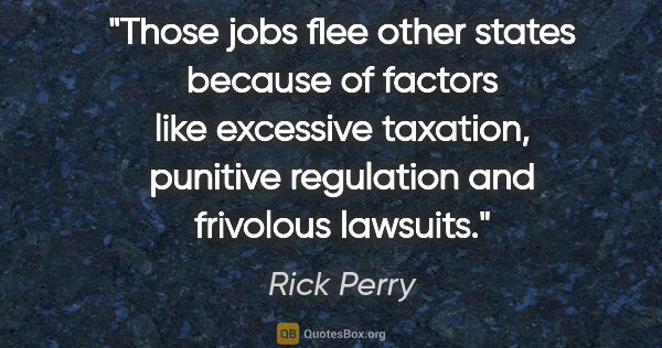 Rick Perry quote: "Those jobs flee other states because of factors like excessive..."