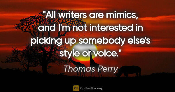 Thomas Perry quote: "All writers are mimics, and I'm not interested in picking up..."