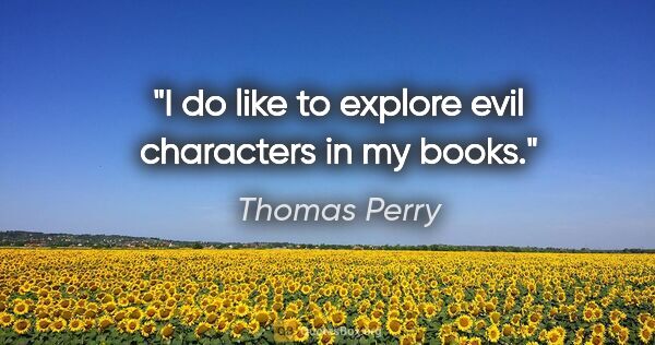 Thomas Perry quote: "I do like to explore evil characters in my books."