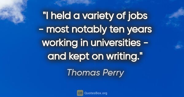 Thomas Perry quote: "I held a variety of jobs - most notably ten years working in..."