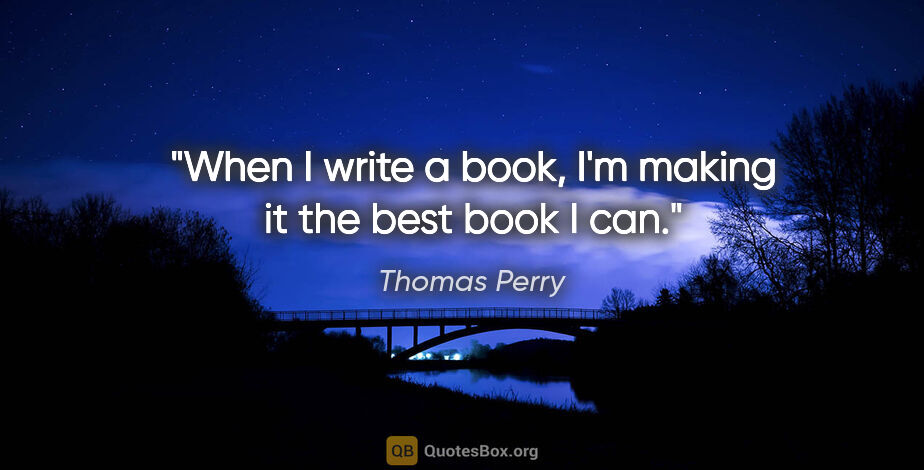 Thomas Perry quote: "When I write a book, I'm making it the best book I can."