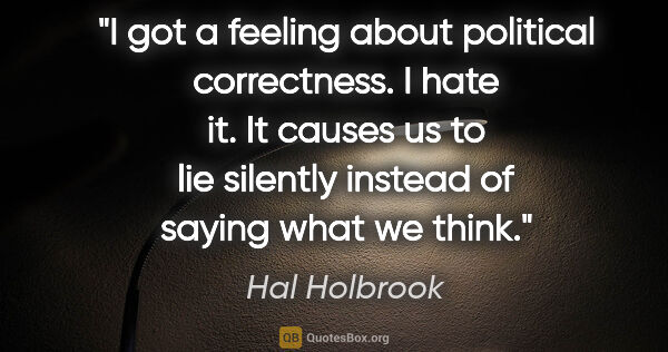 Hal Holbrook quote: "I got a feeling about political correctness. I hate it. It..."