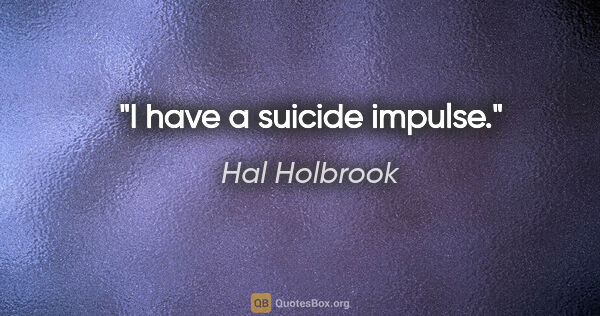 Hal Holbrook quote: "I have a suicide impulse."