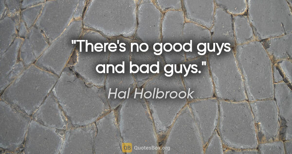 Hal Holbrook quote: "There's no good guys and bad guys."