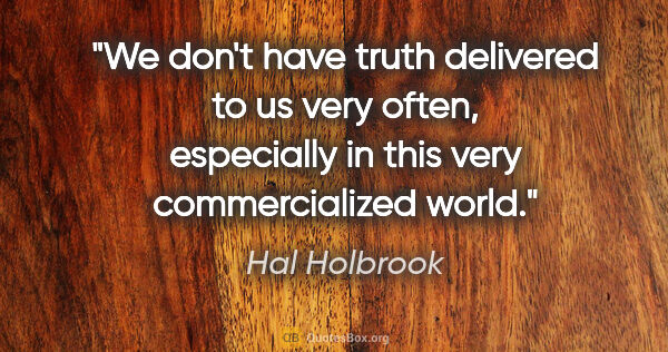 Hal Holbrook quote: "We don't have truth delivered to us very often, especially in..."