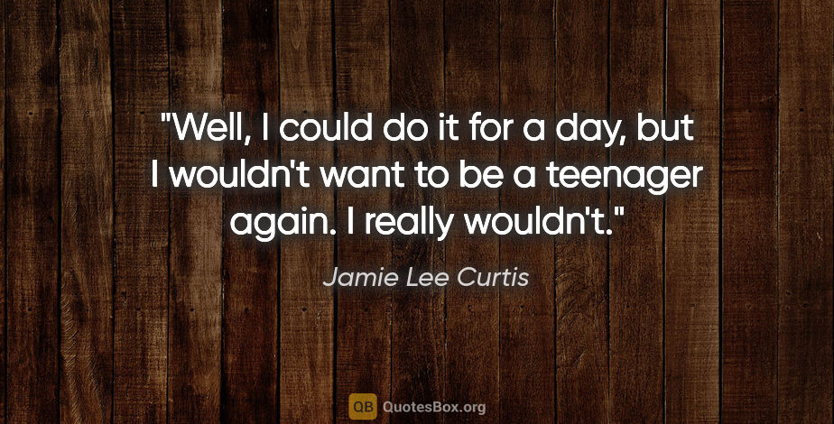 Jamie Lee Curtis quote: "Well, I could do it for a day, but I wouldn't want to be a..."
