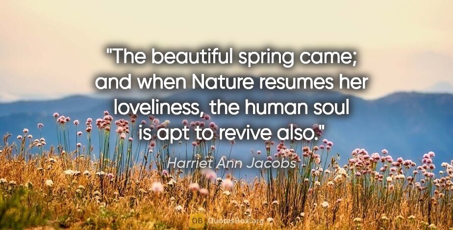 Harriet Ann Jacobs quote: "The beautiful spring came; and when Nature resumes her..."