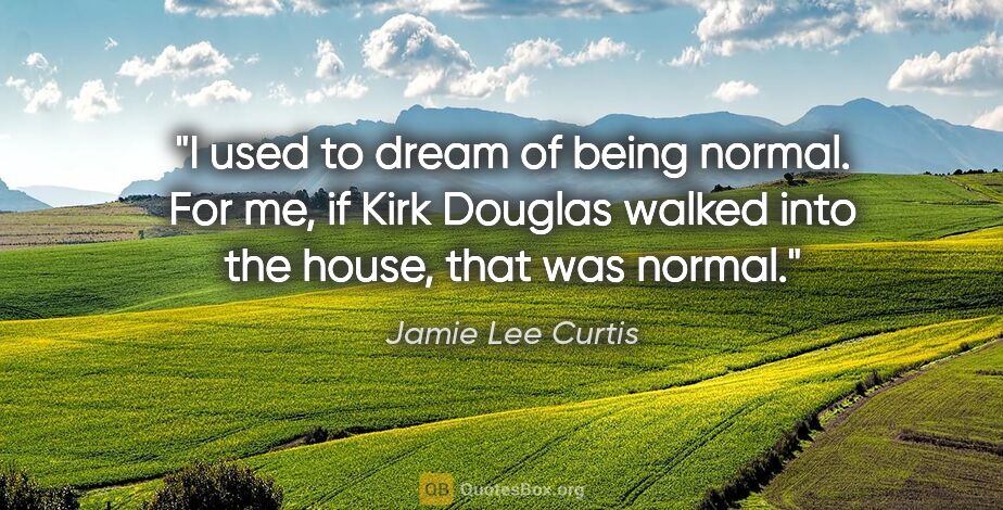 Jamie Lee Curtis quote: "I used to dream of being normal. For me, if Kirk Douglas..."