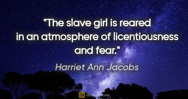 Harriet Ann Jacobs quote: "The slave girl is reared in an atmosphere of licentiousness..."