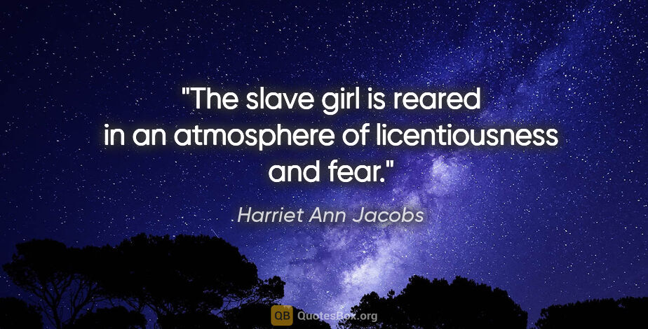 Harriet Ann Jacobs quote: "The slave girl is reared in an atmosphere of licentiousness..."