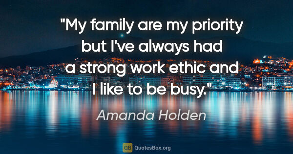 Amanda Holden quote: "My family are my priority but I've always had a strong work..."