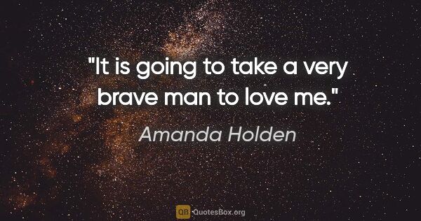 Amanda Holden quote: "It is going to take a very brave man to love me."