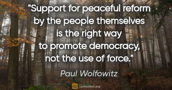 Paul Wolfowitz quote: "Support for peaceful reform by the people themselves is the..."