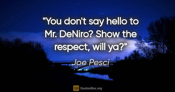 Joe Pesci quote: "You don't say hello to Mr. DeNiro? Show the respect, will ya?"