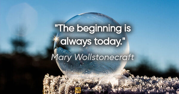 Mary Wollstonecraft quote: "The beginning is always today."