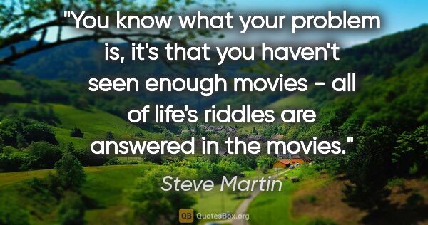 Steve Martin quote: "You know what your problem is, it's that you haven't seen..."
