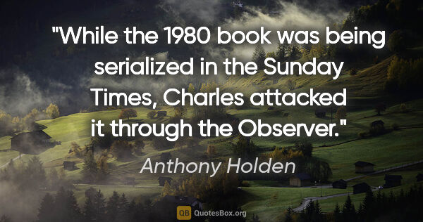 Anthony Holden quote: "While the 1980 book was being serialized in the Sunday Times,..."