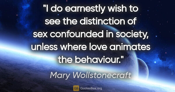 Mary Wollstonecraft quote: "I do earnestly wish to see the distinction of sex confounded..."