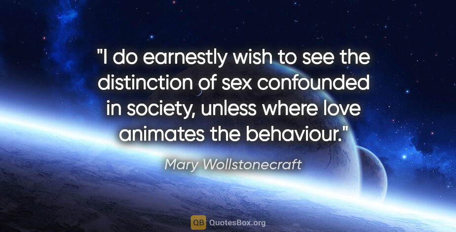 Mary Wollstonecraft quote: "I do earnestly wish to see the distinction of sex confounded..."