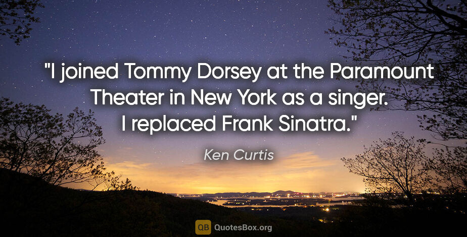 Ken Curtis quote: "I joined Tommy Dorsey at the Paramount Theater in New York as..."