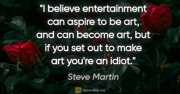 Steve Martin quote: "I believe entertainment can aspire to be art, and can become..."