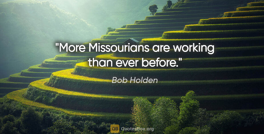 Bob Holden quote: "More Missourians are working than ever before."