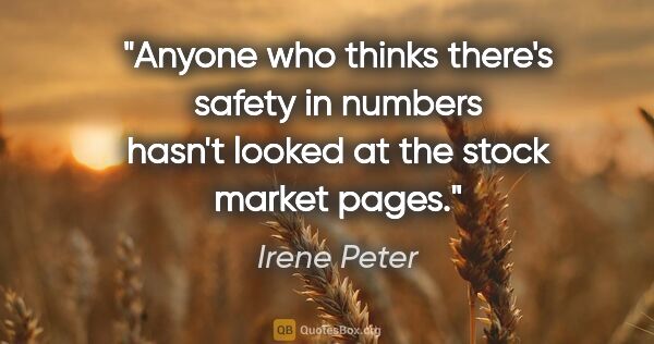 Irene Peter quote: "Anyone who thinks there's safety in numbers hasn't looked at..."