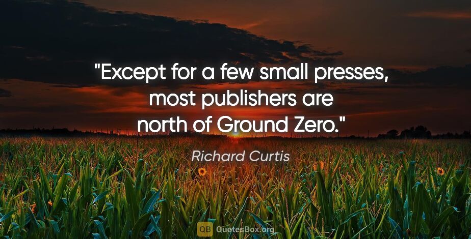 Richard Curtis quote: "Except for a few small presses, most publishers are north of..."